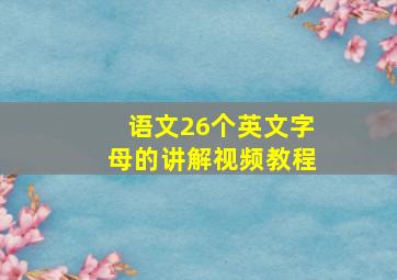 语文26个英文字母的讲解视频教程