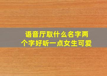 语音厅取什么名字两个字好听一点女生可爱