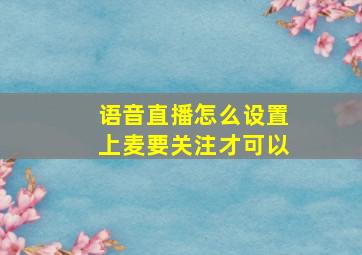 语音直播怎么设置上麦要关注才可以