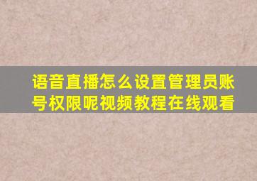 语音直播怎么设置管理员账号权限呢视频教程在线观看