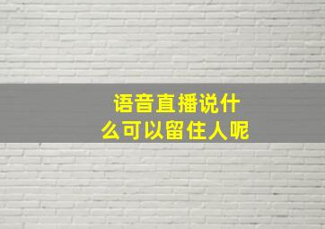 语音直播说什么可以留住人呢