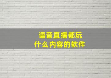 语音直播都玩什么内容的软件