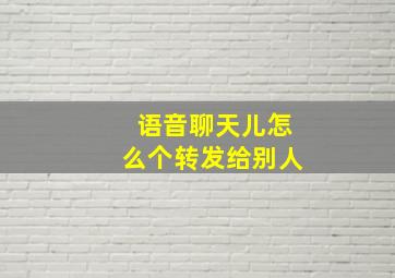 语音聊天儿怎么个转发给别人