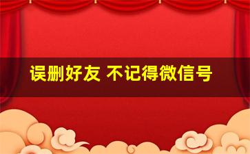 误删好友 不记得微信号