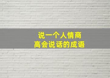 说一个人情商高会说话的成语