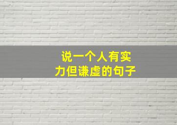 说一个人有实力但谦虚的句子