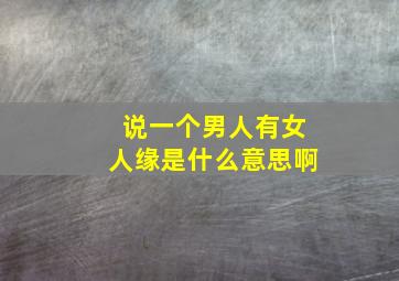 说一个男人有女人缘是什么意思啊