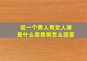 说一个男人有女人缘是什么意思啊怎么回答