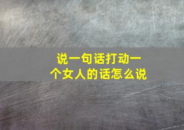 说一句话打动一个女人的话怎么说