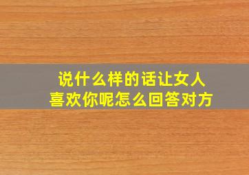 说什么样的话让女人喜欢你呢怎么回答对方