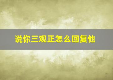 说你三观正怎么回复他