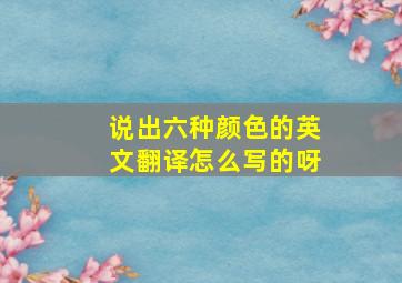 说出六种颜色的英文翻译怎么写的呀