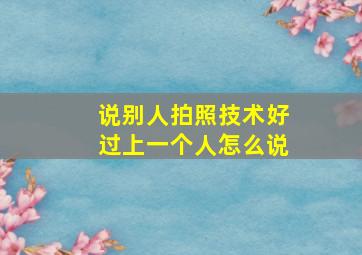 说别人拍照技术好过上一个人怎么说