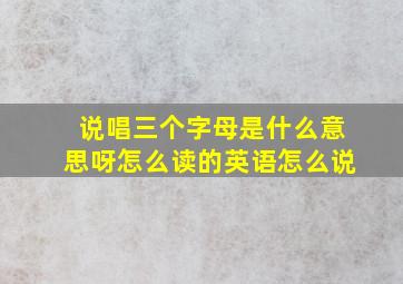 说唱三个字母是什么意思呀怎么读的英语怎么说