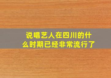 说唱艺人在四川的什么时期已经非常流行了