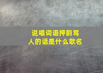 说唱词语押韵骂人的话是什么歌名