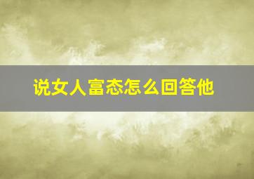 说女人富态怎么回答他