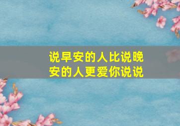 说早安的人比说晚安的人更爱你说说