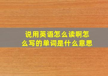 说用英语怎么读啊怎么写的单词是什么意思