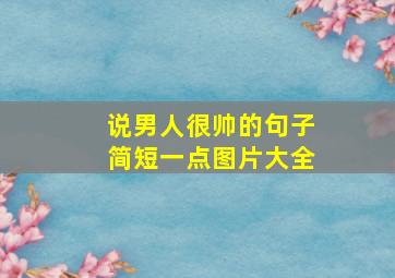 说男人很帅的句子简短一点图片大全