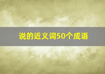 说的近义词50个成语