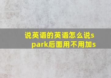 说英语的英语怎么说spark后面用不用加s