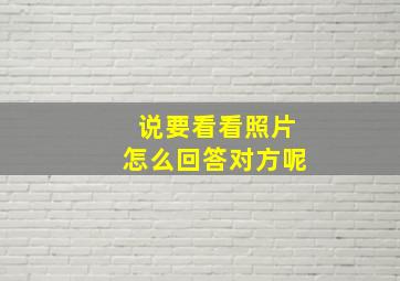 说要看看照片怎么回答对方呢