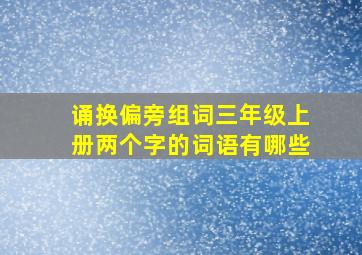 诵换偏旁组词三年级上册两个字的词语有哪些