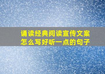 诵读经典阅读宣传文案怎么写好听一点的句子