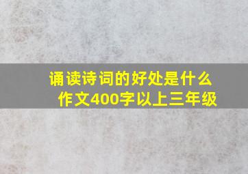 诵读诗词的好处是什么作文400字以上三年级