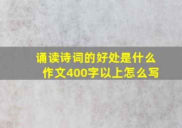 诵读诗词的好处是什么作文400字以上怎么写