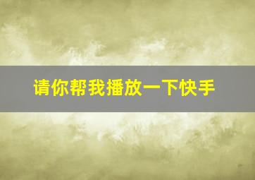 请你帮我播放一下快手