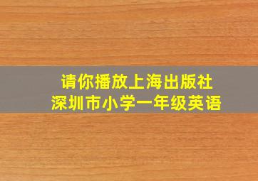 请你播放上海出版社深圳市小学一年级英语