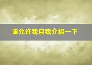 请允许我自我介绍一下