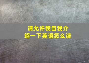 请允许我自我介绍一下英语怎么读