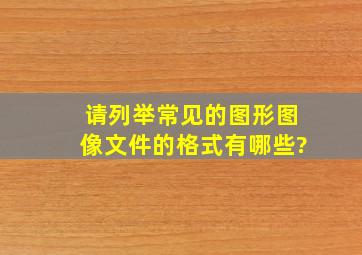 请列举常见的图形图像文件的格式有哪些?