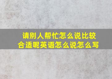 请别人帮忙怎么说比较合适呢英语怎么说怎么写