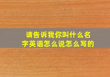 请告诉我你叫什么名字英语怎么说怎么写的