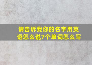 请告诉我你的名字用英语怎么说7个单词怎么写