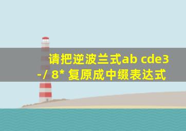 请把逆波兰式ab+cde3-/+8*+复原成中缀表达式