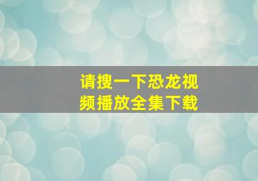 请搜一下恐龙视频播放全集下载