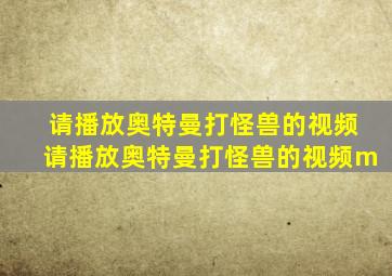 请播放奥特曼打怪兽的视频请播放奥特曼打怪兽的视频m