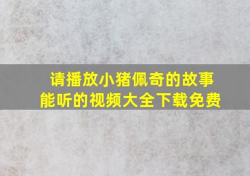 请播放小猪佩奇的故事能听的视频大全下载免费