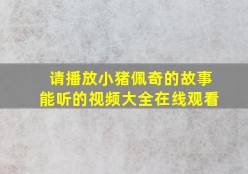 请播放小猪佩奇的故事能听的视频大全在线观看