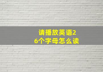 请播放英语26个字母怎么读