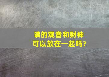 请的观音和财神可以放在一起吗?