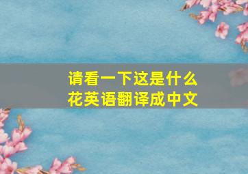 请看一下这是什么花英语翻译成中文