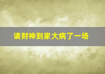 请财神到家大病了一场