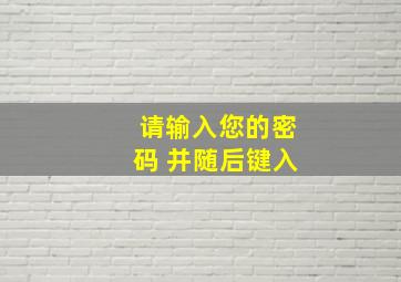 请输入您的密码 并随后键入