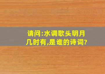 请问:水调歌头明月几时有,是谁的诗词?